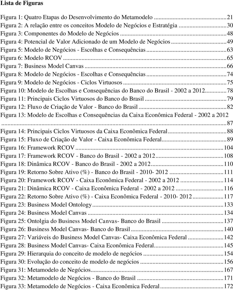 .. 66 Figura 8: Modelo de Negócios - Escolhas e Consequências... 74 Figura 9: Modelo de Negócios - Ciclos Virtuosos... 75 Figura 10: Modelo de Escolhas e Consequências do Banco do Brasil - 2002 a 2012.