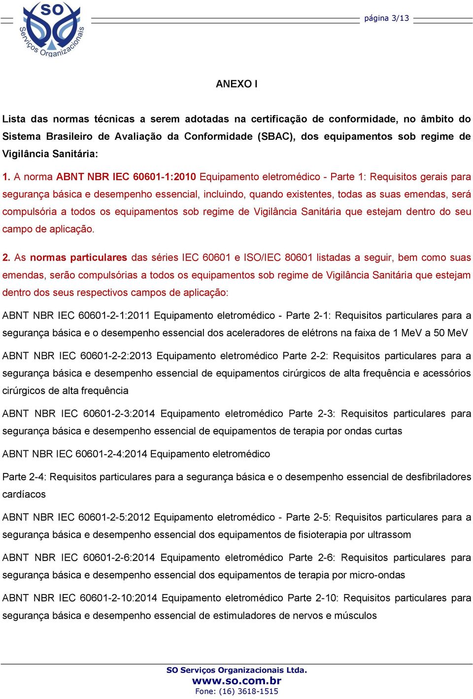 A norma ABNT NBR IEC 60601-1:2010 Equipamento eletromédico - Parte 1: Requisitos gerais para segurança básica e desempenho essencial, incluindo, quando existentes, todas as suas emendas, será