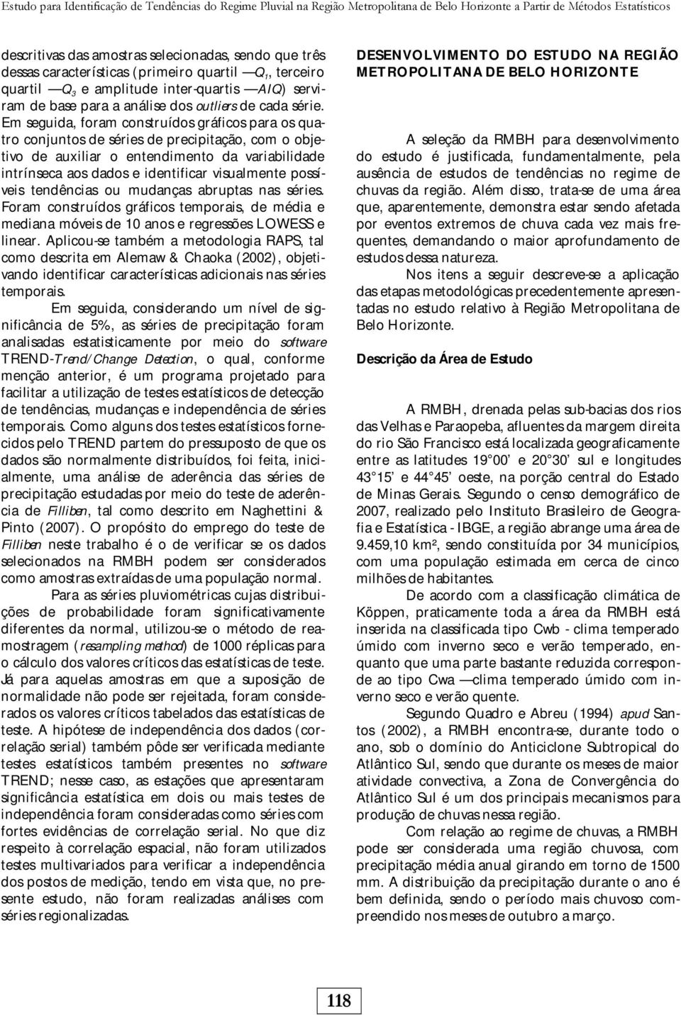 Em seguida, foram construídos gráficos para os quatro conjuntos de séries de precipitação, com o objetivo de auxiliar o entendimento da variabilidade intrínseca aos dados e identificar visualmente