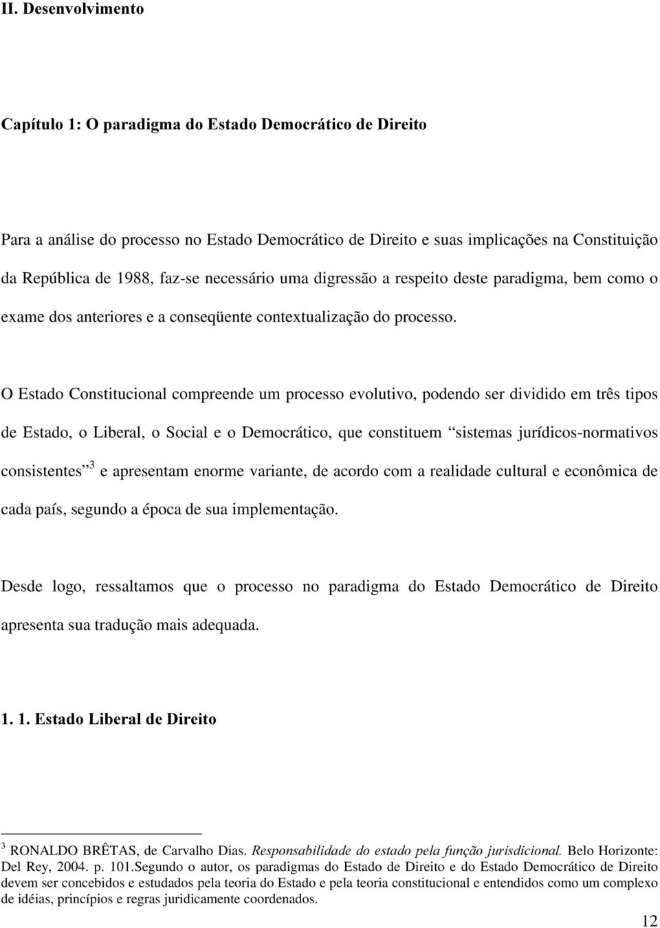 O Estado Constitucional compreende um processo evolutivo, podendo ser dividido em três tipos de Estado, o Liberal, o Social e o Democrático, que constituem sistemas jurídicos-normativos consistentes