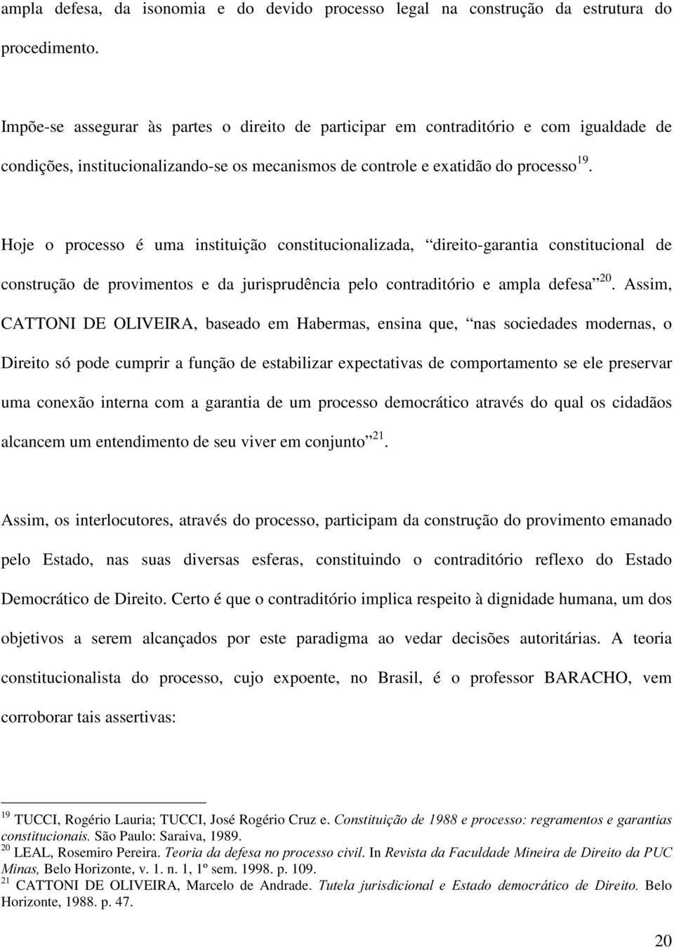 Hoje o processo é uma instituição constitucionalizada, direito-garantia constitucional de construção de provimentos e da jurisprudência pelo contraditório e ampla defesa 20.