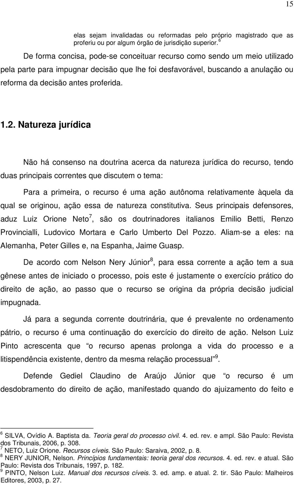 Natureza jurídica Não há consenso na doutrina acerca da natureza jurídica do recurso, tendo duas principais correntes que discutem o tema: Para a primeira, o recurso é uma ação autônoma relativamente