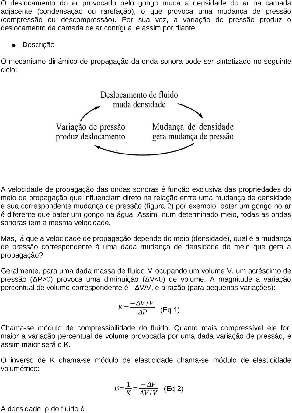 Descrição O mecanismo dinâmico de propagação da onda sonora pode ser sintetizado no seguinte ciclo: A velocidade de propagação das ondas sonoras é função exclusiva das propriedades do meio de