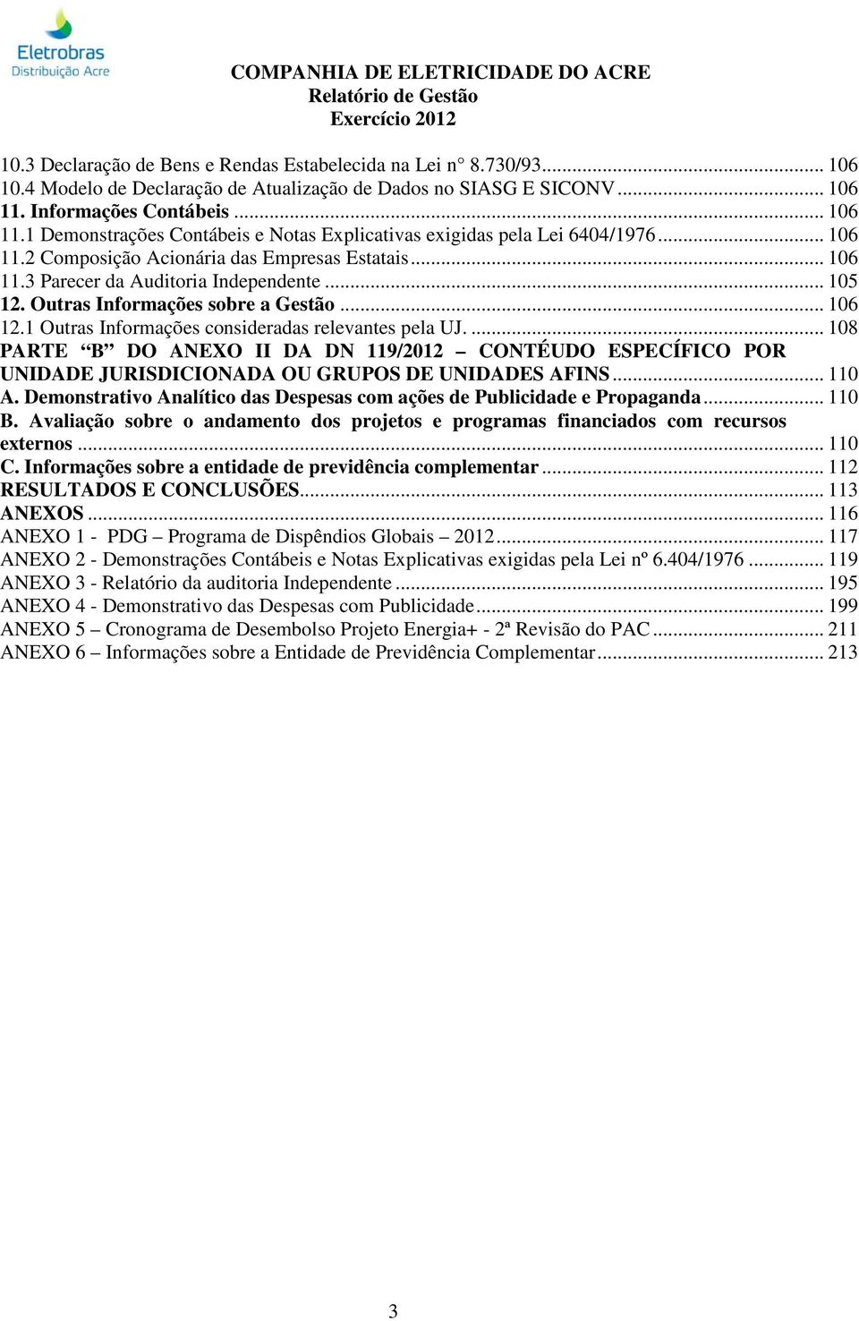 .. 105 12. Outras Informações sobre a Gestão... 106 12.1 Outras Informações consideradas relevantes pela UJ.