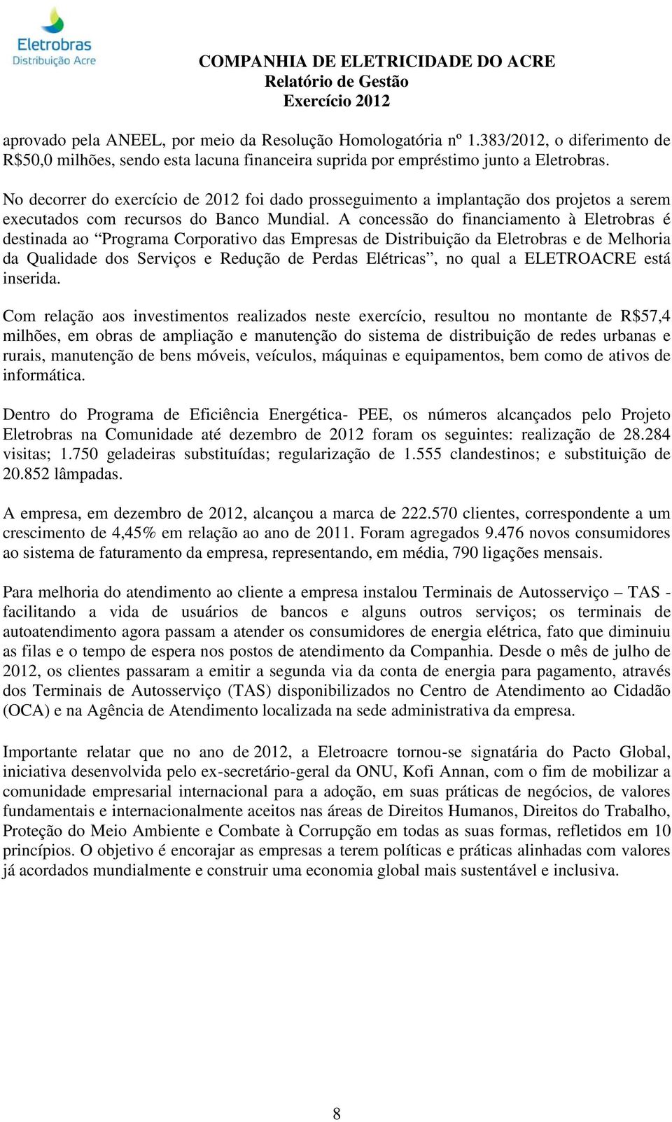 A concessão do financiamento à Eletrobras é destinada ao Programa Corporativo das Empresas de Distribuição da Eletrobras e de Melhoria da Qualidade dos Serviços e Redução de Perdas Elétricas, no qual