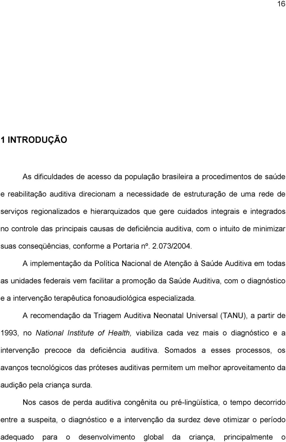 A implementação da Política Nacional de Atenção à Saúde Auditiva em todas as unidades federais vem facilitar a promoção da Saúde Auditiva, com o diagnóstico e a intervenção terapêutica