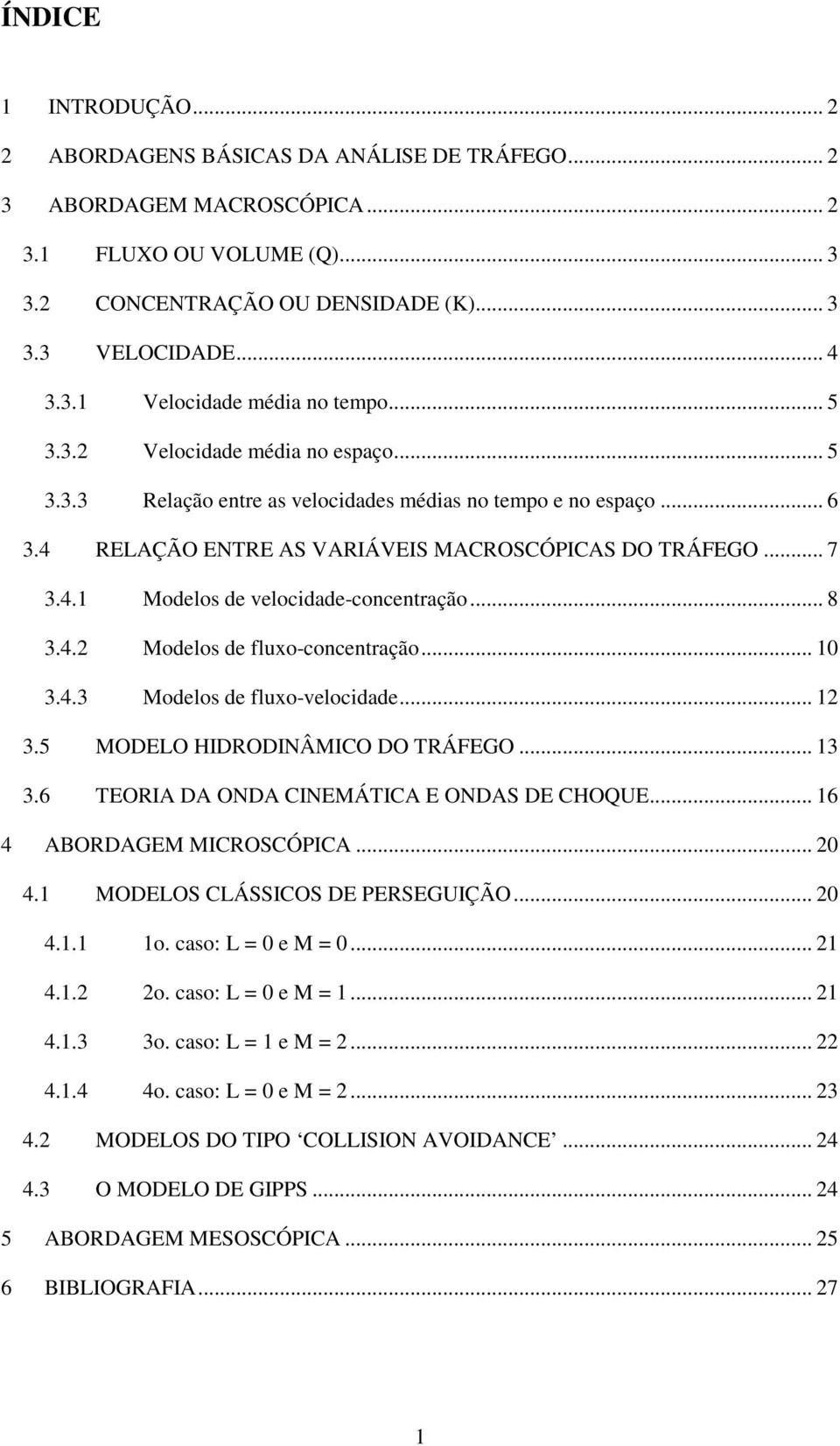 .. 0 3.4.3 Modelo de fluxo-elocdade... 3.5 MODELO HIDRODINÂMICO DO TRÁFEGO... 3 3.6 TEORIA DA ONDA CINEMÁTICA E ONDAS DE CHOQUE... 6 4 ABORDAGEM MICROSCÓPICA... 0 4. MODELOS CLÁSSICOS DE PERSEGUIÇÃO.