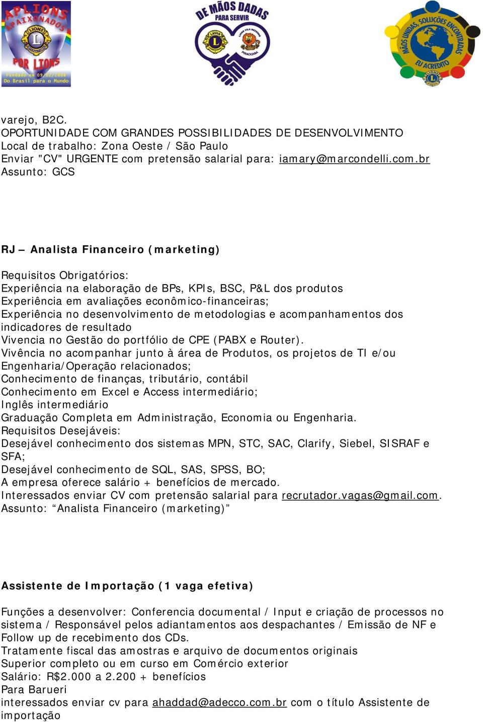 br Assunto: GCS RJ Analista Financeiro (marketing) Requisitos Obrigatórios: Experiência na elaboração de BPs, KPIs, BSC, P&L dos produtos Experiência em avaliações econômico-financeiras; Experiência