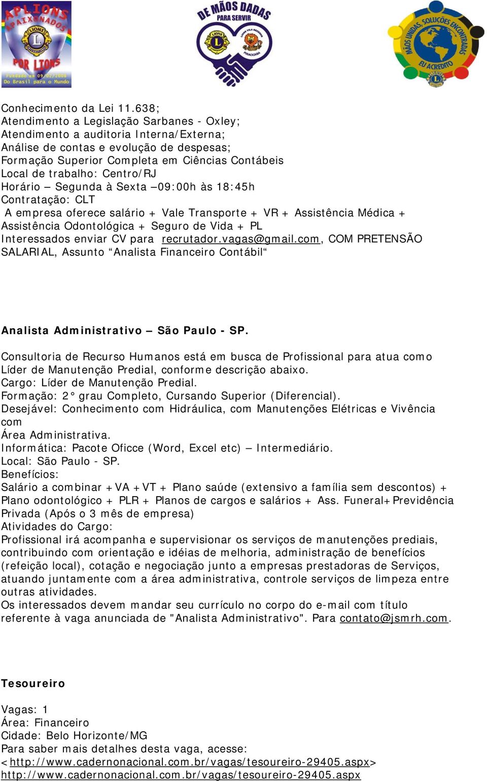 Centro/RJ Horário Segunda à Sexta 09:00h às 18:45h Contratação: CLT A empresa oferece salário + Vale Transporte + VR + Assistência Médica + Assistência Odontológica + Seguro de Vida + PL Interessados