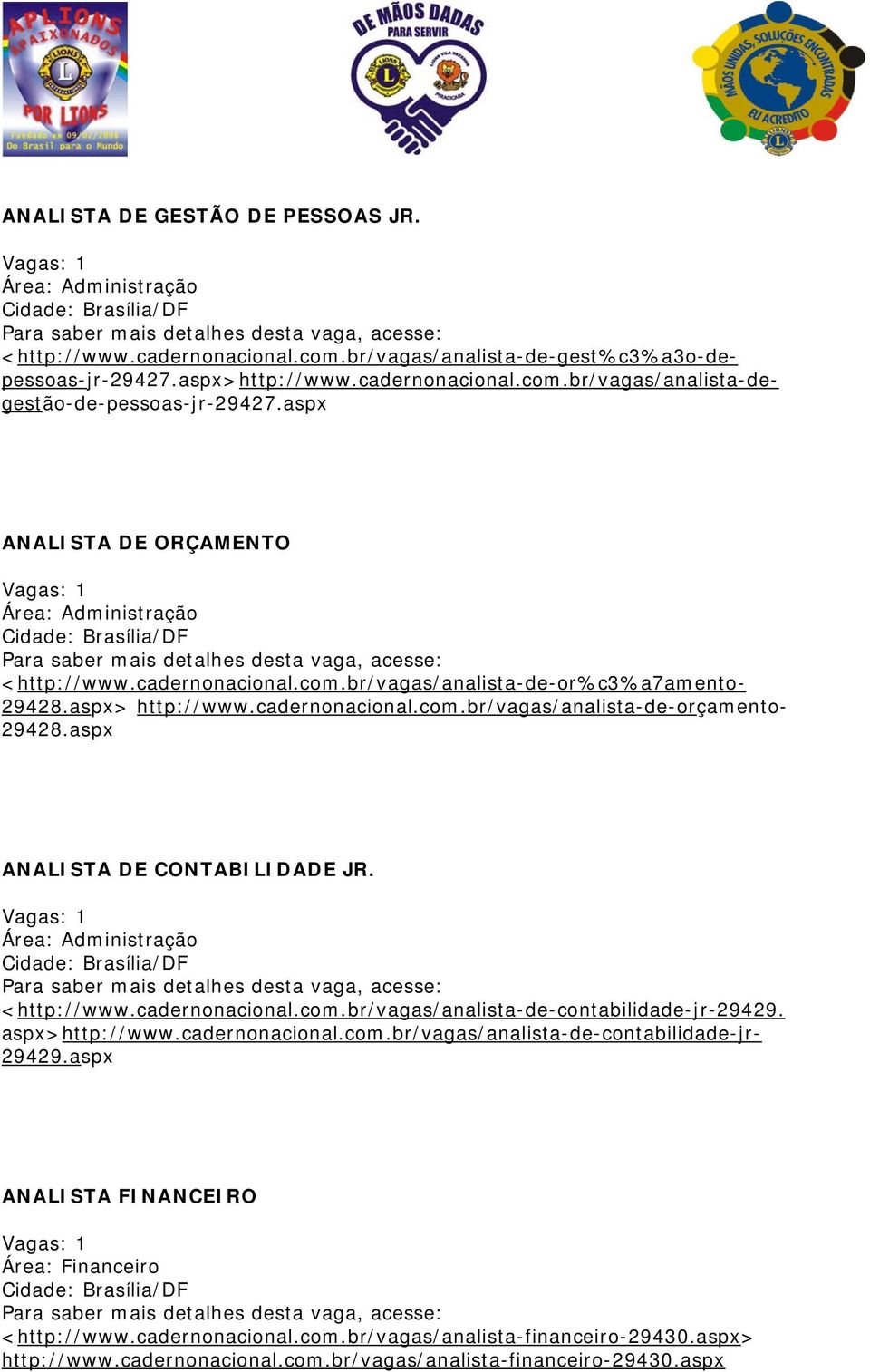 aspx ANALISTA DE ORÇAMENTO Vagas: 1 Área: Administração Cidade: Brasília/DF Para saber mais detalhes desta vaga, acesse: <http://www.cadernonacional.com.br/vagas/analista-de-or%c3%a7amento- 29428.