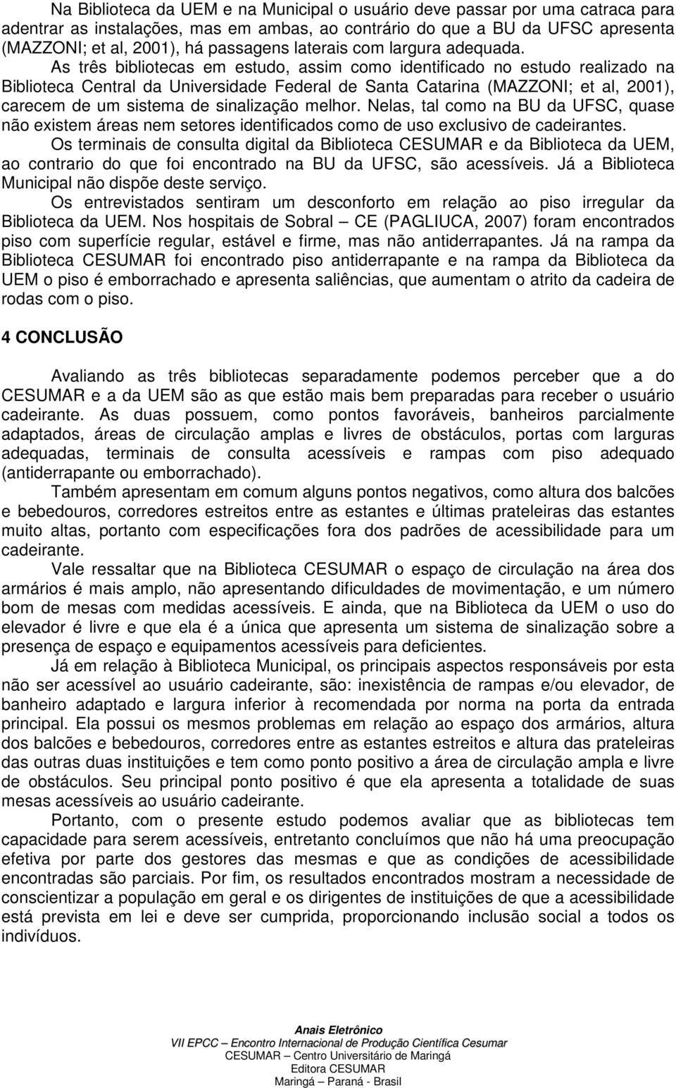 As três bibliotecas em estudo, assim como identificado no estudo realizado na Biblioteca Central da Universidade Federal de Santa Catarina (MAZZONI; et al, 2001), carecem de um sistema de sinalização