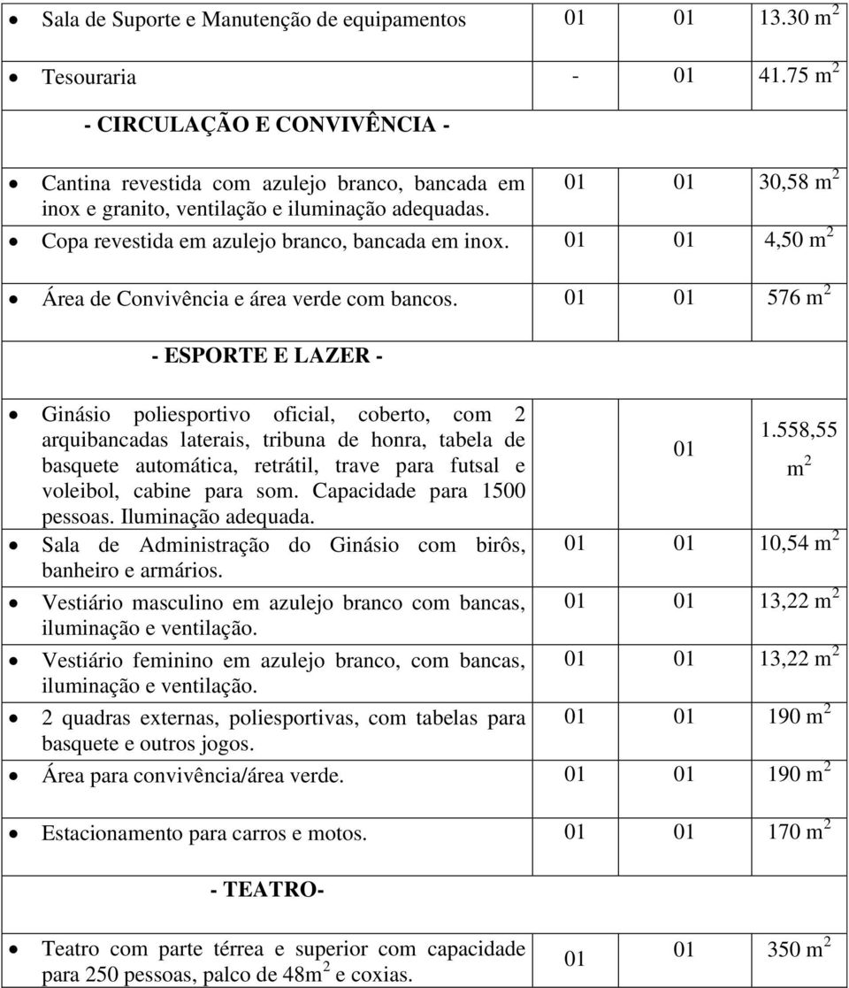 01 01 4,50 Área de Convivência e área verde com bancos. 01 01 576 ESPORTE E LAZER Ginásio poliesportivo oficial, coberto, co arquibancadas laterais, tribuna de honra, tabela de 1.