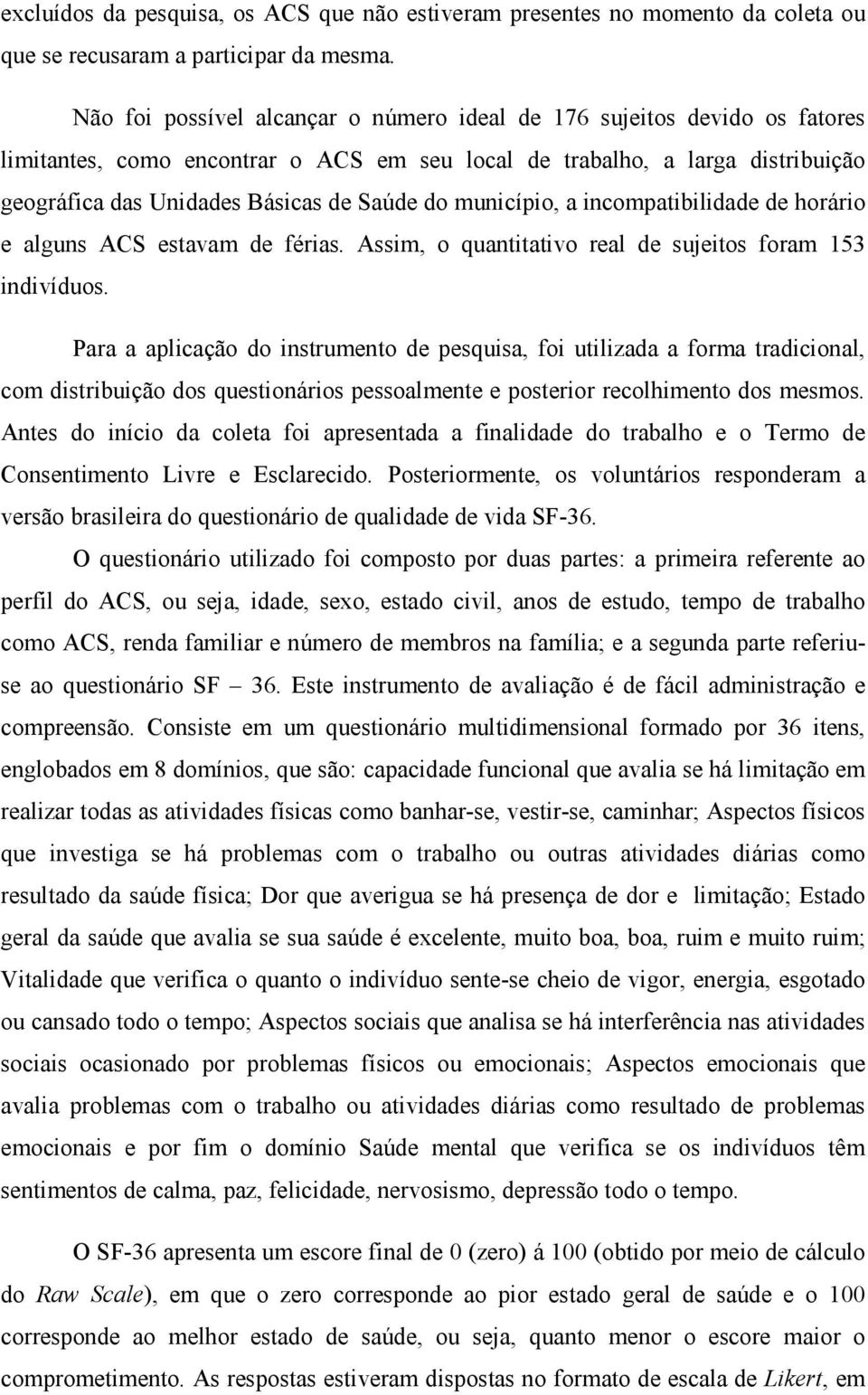 município, a incompatibilidade de horário e alguns ACS estavam de férias. Assim, o quantitativo real de sujeitos foram 153 indivíduos.