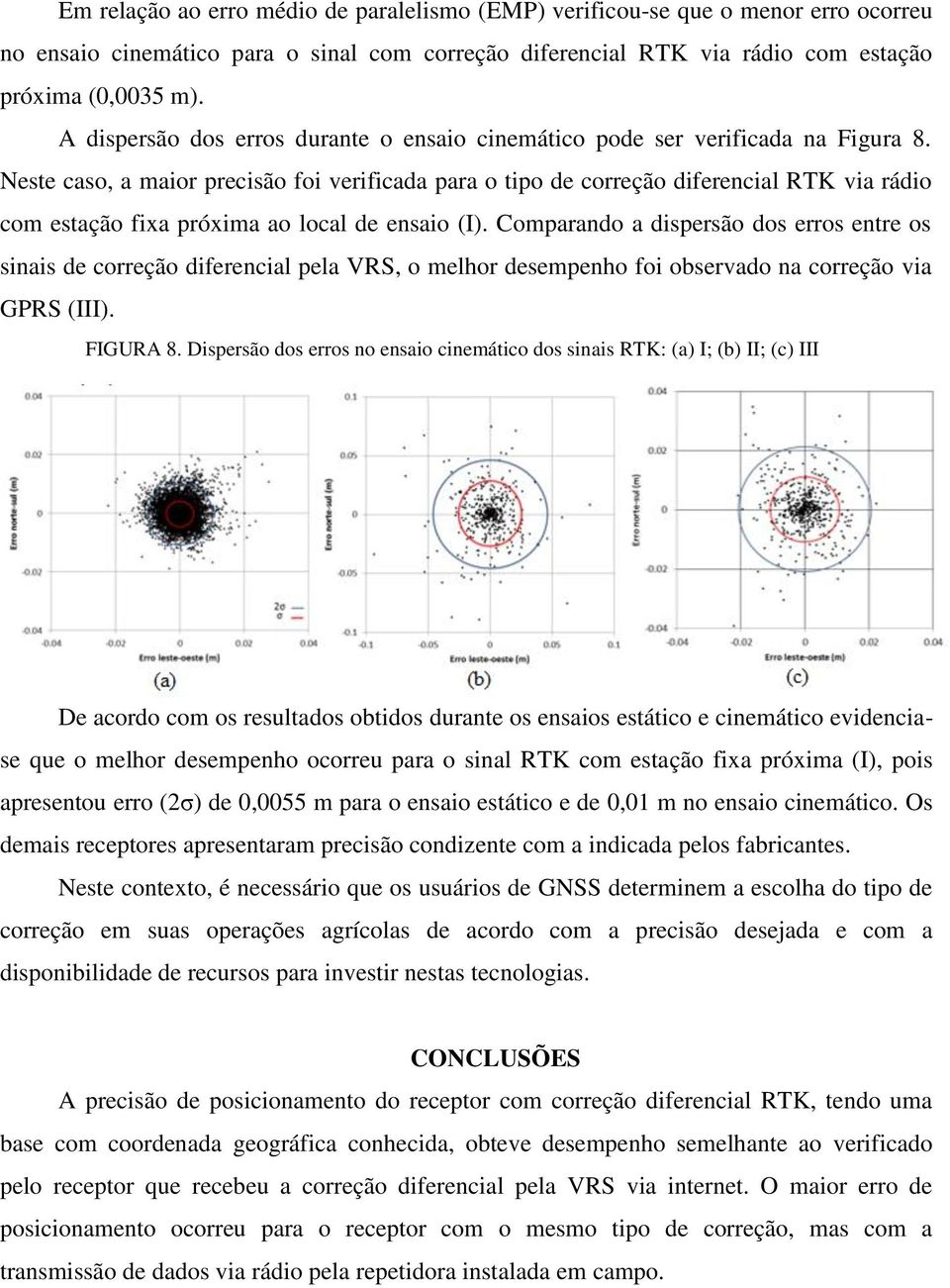 Neste caso, a maior precisão foi verificada para o tipo de correção diferencial RTK via rádio com estação fixa próxima ao local de ensaio (I).