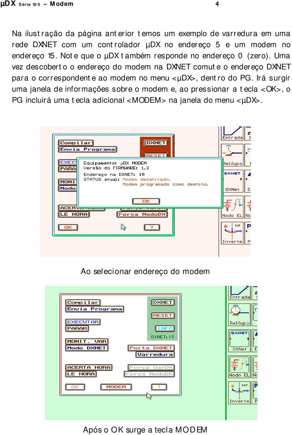 Uma vez descoberto o endereço do modem na DXNET comute o endereço DXNET para o correspondente ao modem no menu <µdx>, dentro do PG.
