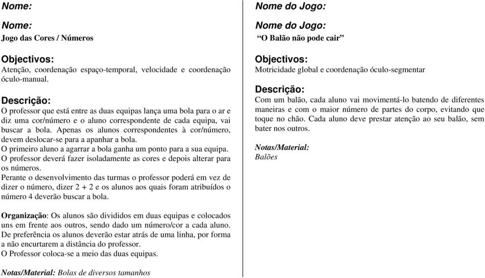 Apenas os alunos correspondentes à cor/número, devem deslocar-se para a apanhar a bola. O primeiro aluno a agarrar a bola ganha um ponto para a sua equipa.