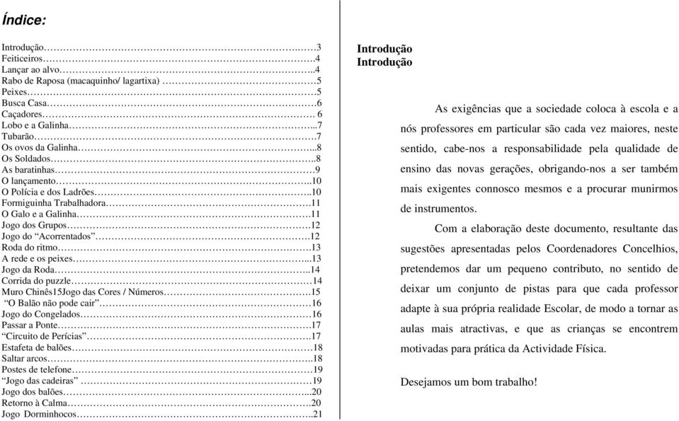 ..13 Jogo da Roda..14 Corrida do puzzle 14 Muro Chinês15Jogo das Cores / Números.15 O Balão não pode cair 16 Jogo do Congelados 16 Passar a Ponte.17 Circuito de Perícias.