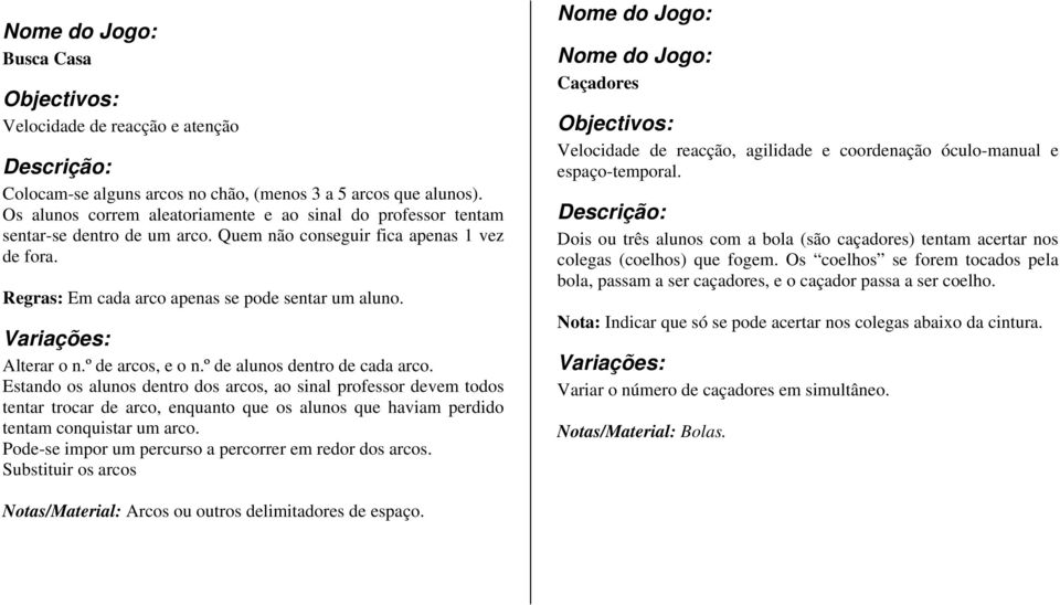 Estando os alunos dentro dos arcos, ao sinal professor devem todos tentar trocar de arco, enquanto que os alunos que haviam perdido tentam conquistar um arco.