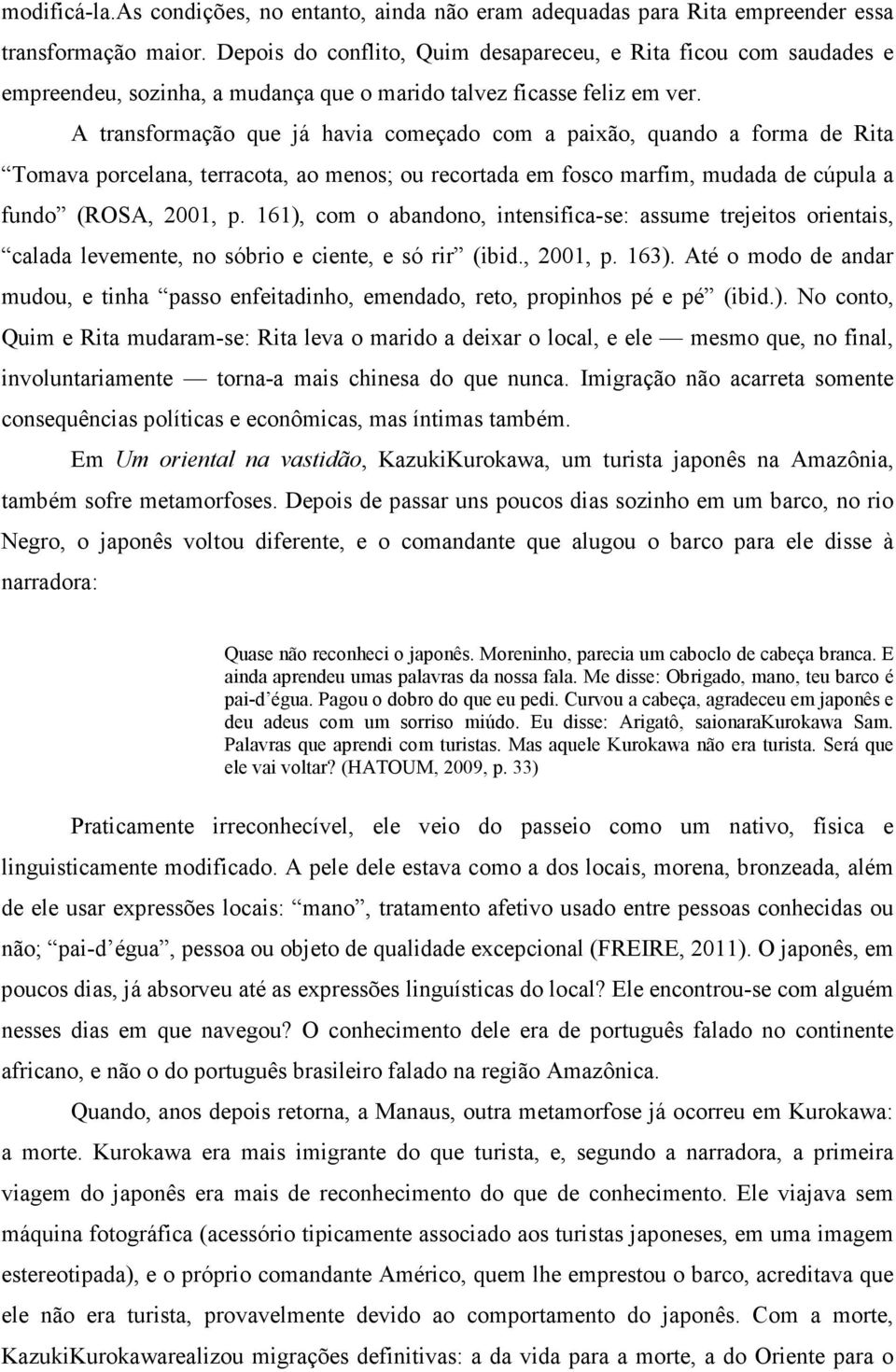 A transformação que já havia começado com a paixão, quando a forma de Rita Tomava porcelana, terracota, ao menos; ou recortada em fosco marfim, mudada de cúpula a fundo (ROSA, 2001, p.