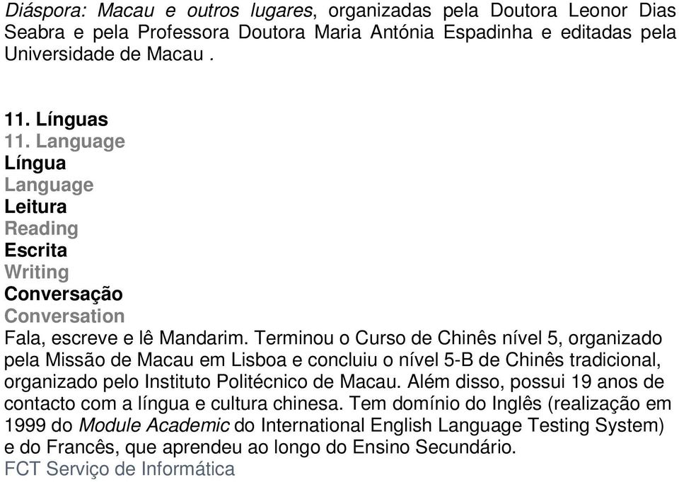 Terminou o Curso de Chinês nível 5, organizado pela Missão de Macau em Lisboa e concluiu o nível 5-B de Chinês tradicional, organizado pelo Instituto Politécnico de Macau.