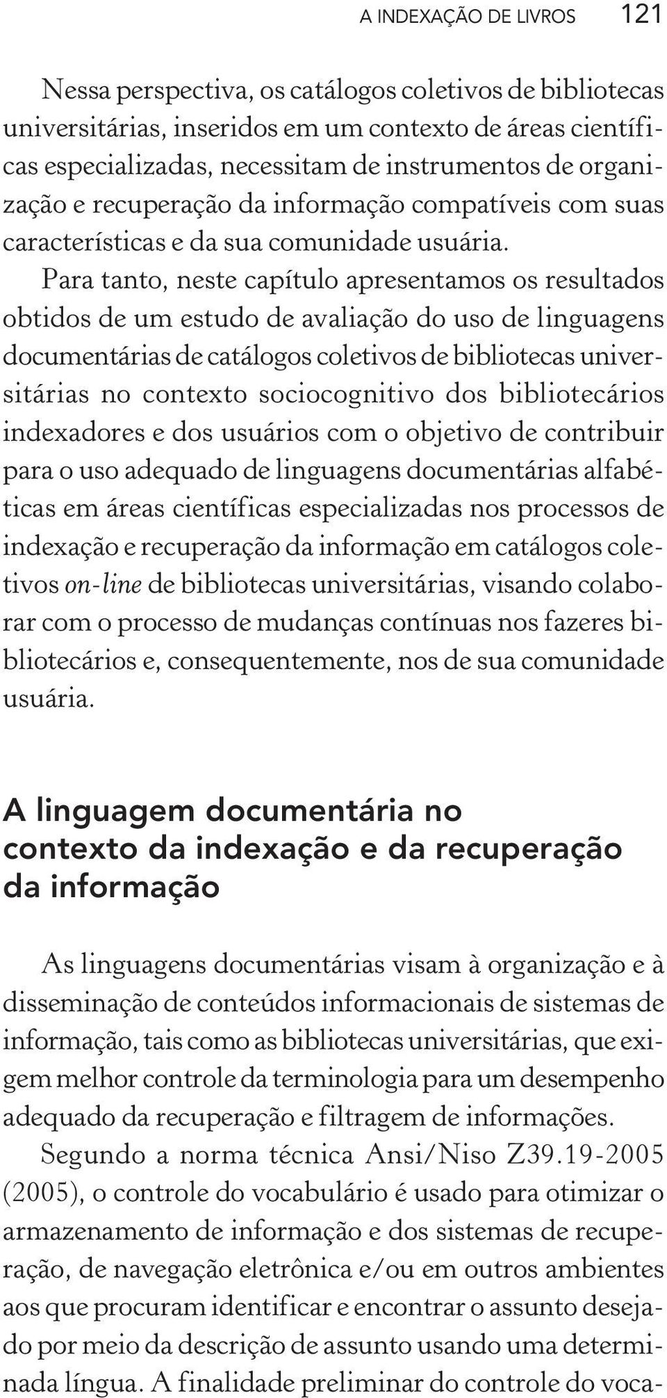 Para tanto, neste capítulo apresentamos os resultados obtidos de um estudo de avaliação do uso de linguagens documentárias de catálogos coletivos de bibliotecas universitárias no contexto