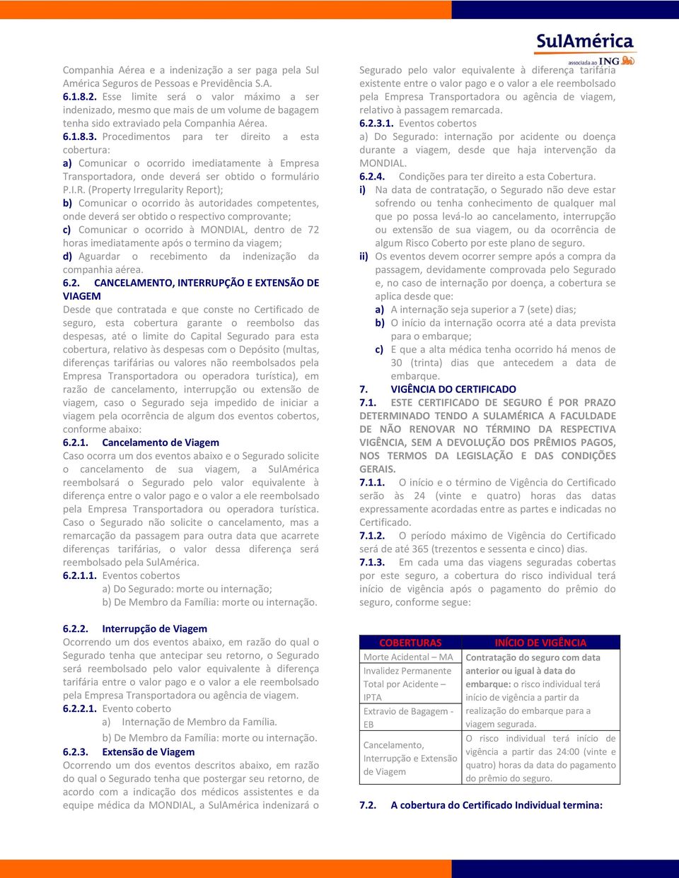 Procedimentos para ter direito a esta cobertura: a) Comunicar o ocorrido imediatamente à Empresa Transportadora, onde deverá ser obtido o formulário P.I.R.