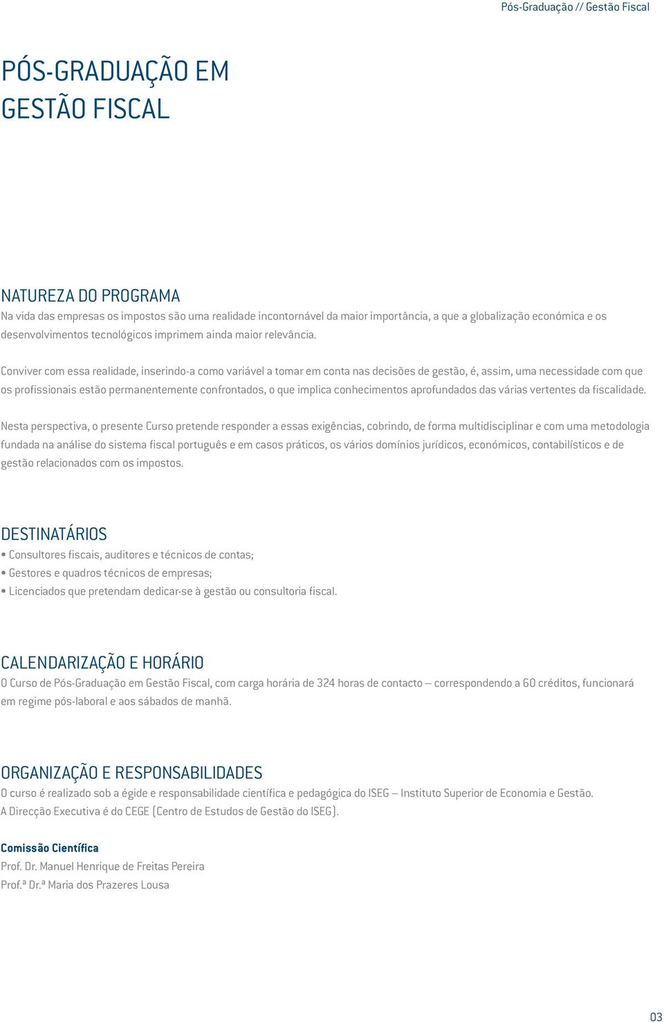 Conviver com essa realidade, inserindo-a como variável a tomar em conta nas decisões de gestão, é, assim, uma necessidade com que os profissionais estão permanentemente confrontados, o que implica