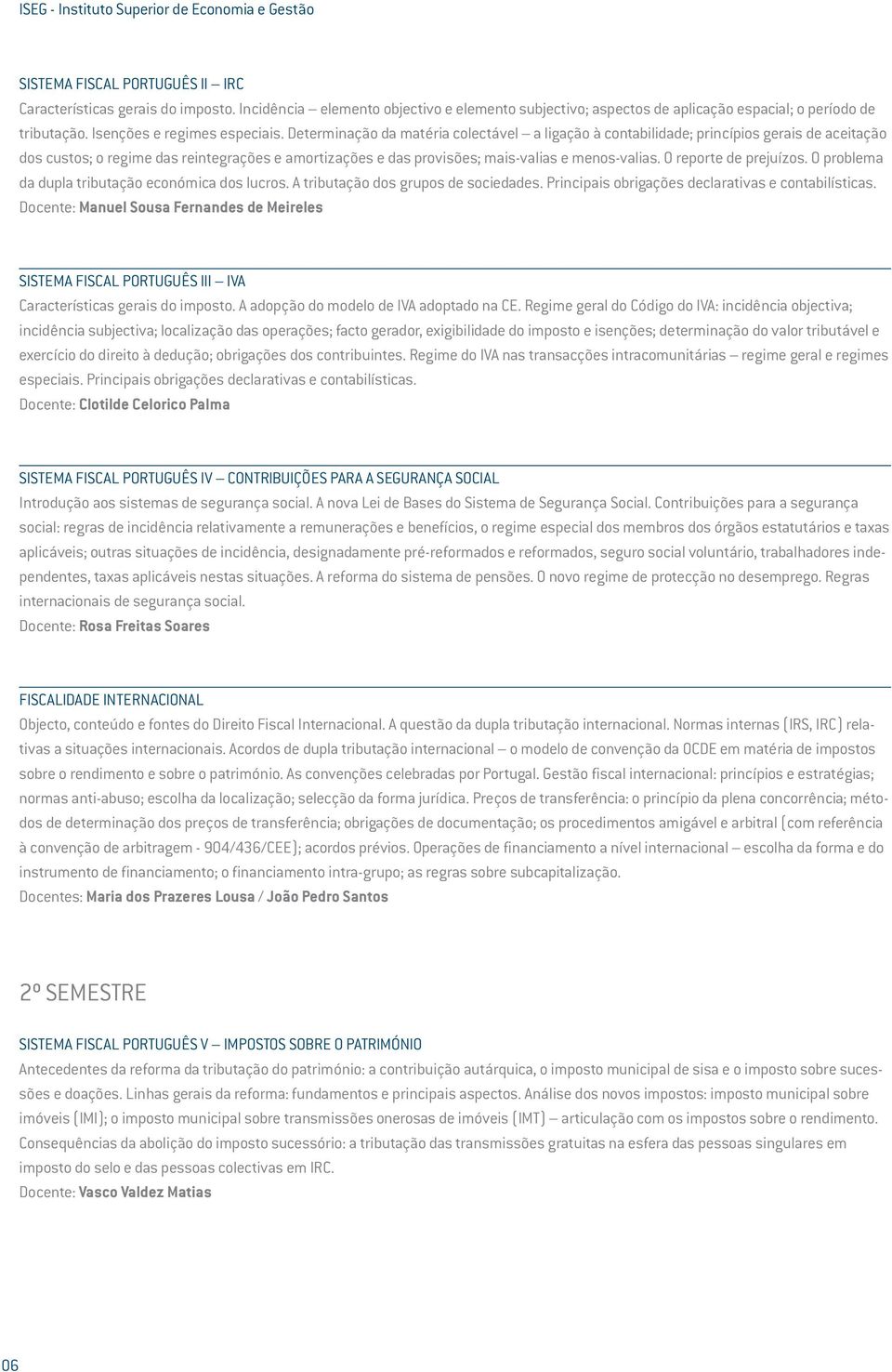 Determinação da matéria colectável a ligação à contabilidade; princípios gerais de aceitação dos custos; o regime das reintegrações e amortizações e das provisões; mais-valias e menos-valias.