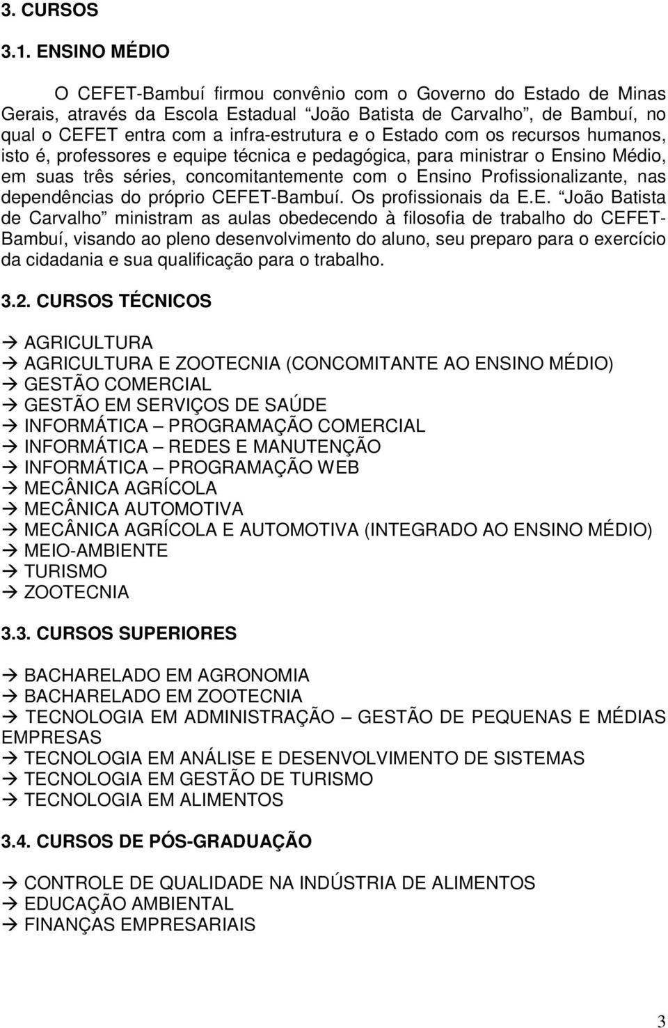 Estado com os recursos humanos, isto é, professores e equipe técnica e pedagógica, para ministrar o Ensino Médio, em suas três séries, concomitantemente com o Ensino Profissionalizante, nas