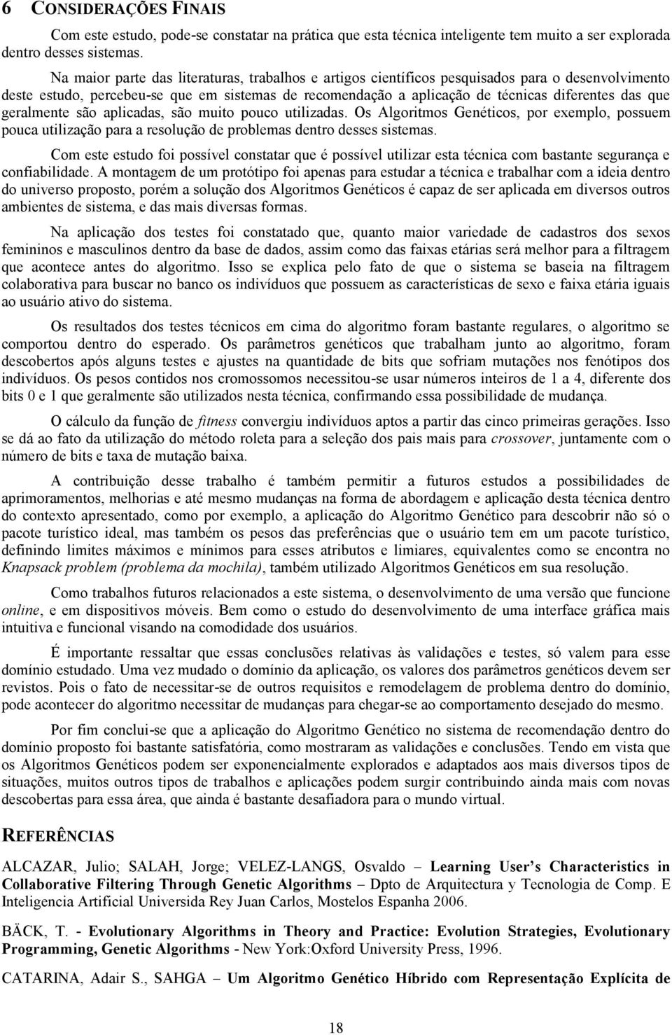 geralmente são aplicadas, são muito pouco utilizadas. Os Algoritmos Genéticos, por exemplo, possuem pouca utilização para a resolução de problemas dentro desses sistemas.