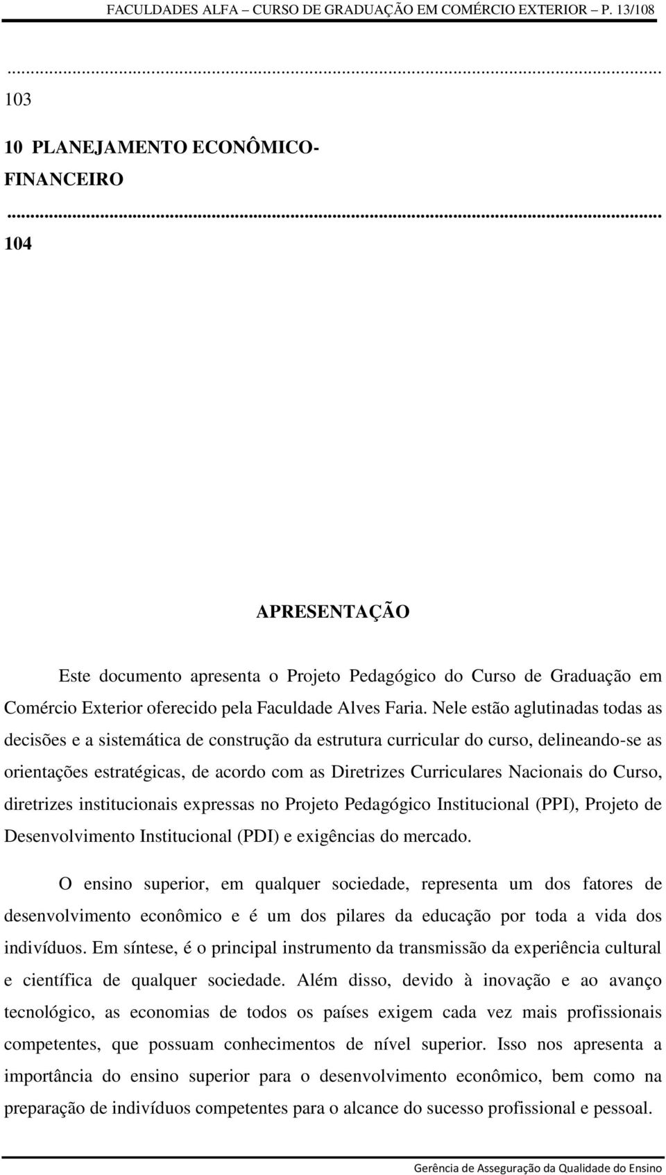 Nele estão aglutinadas todas as decisões e a sistemática de construção da estrutura curricular do curso, delineando-se as orientações estratégicas, de acordo com as Diretrizes Curriculares Nacionais