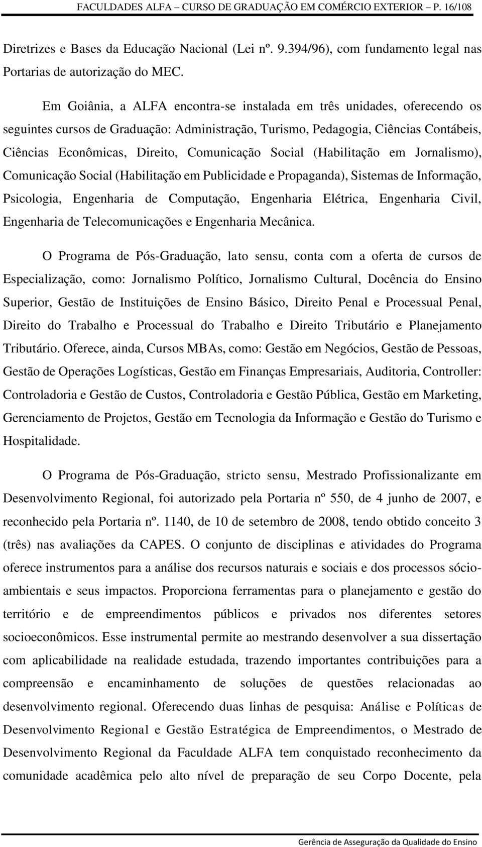 Comunicação Social (Habilitação em Jornalismo), Comunicação Social (Habilitação em Publicidade e Propaganda), Sistemas de Informação, Psicologia, Engenharia de Computação, Engenharia Elétrica,