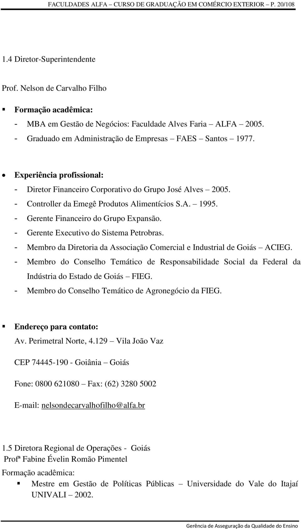 Experiência profissional: - Diretor Financeiro Corporativo do Grupo José Alves 2005. - Controller da Emegê Produtos Alimentícios S.A. 1995. - Gerente Financeiro do Grupo Expansão.