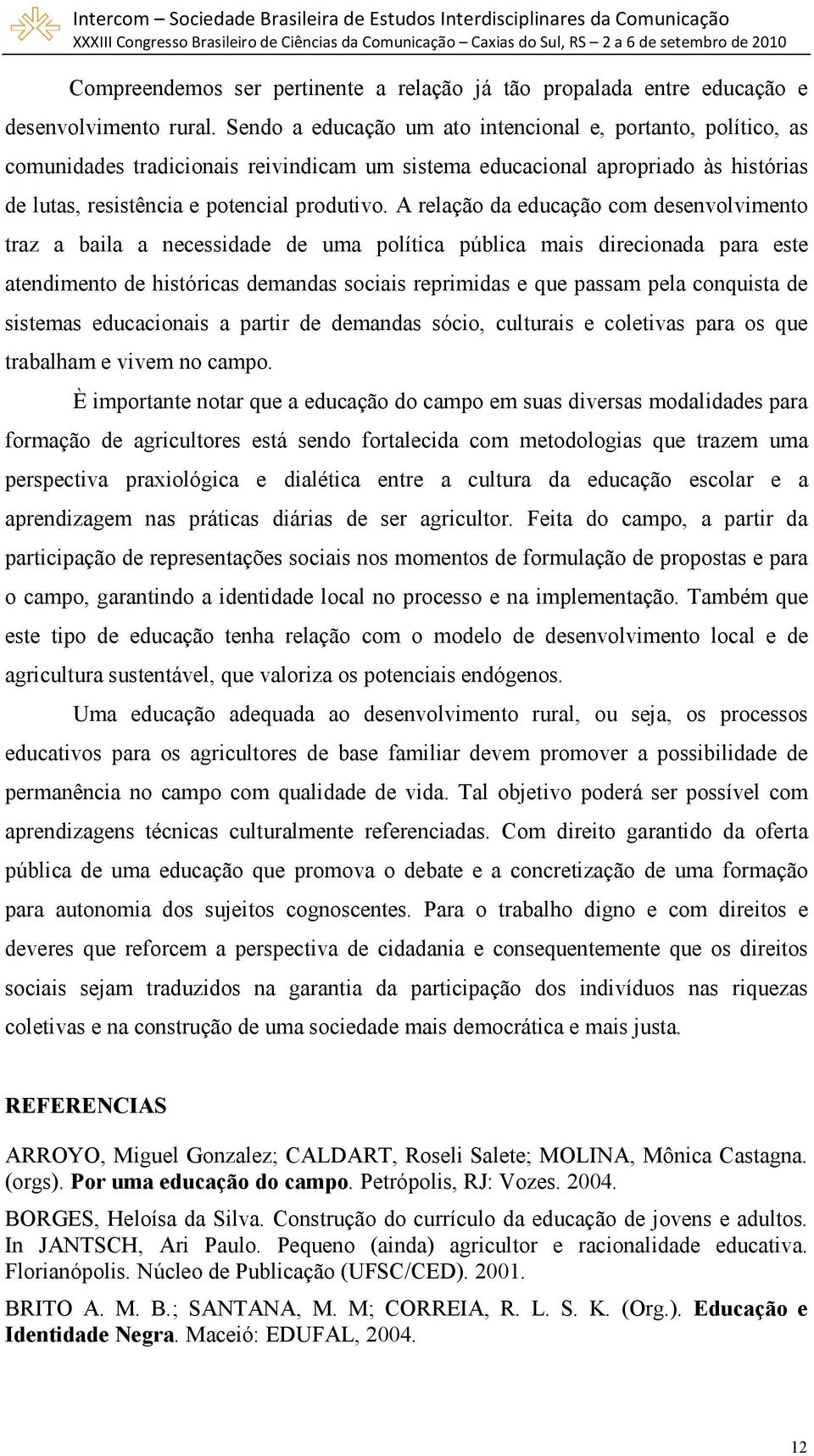 A relação da educação com desenvolvimento traz a baila a necessidade de uma política pública mais direcionada para este atendimento de históricas demandas sociais reprimidas e que passam pela