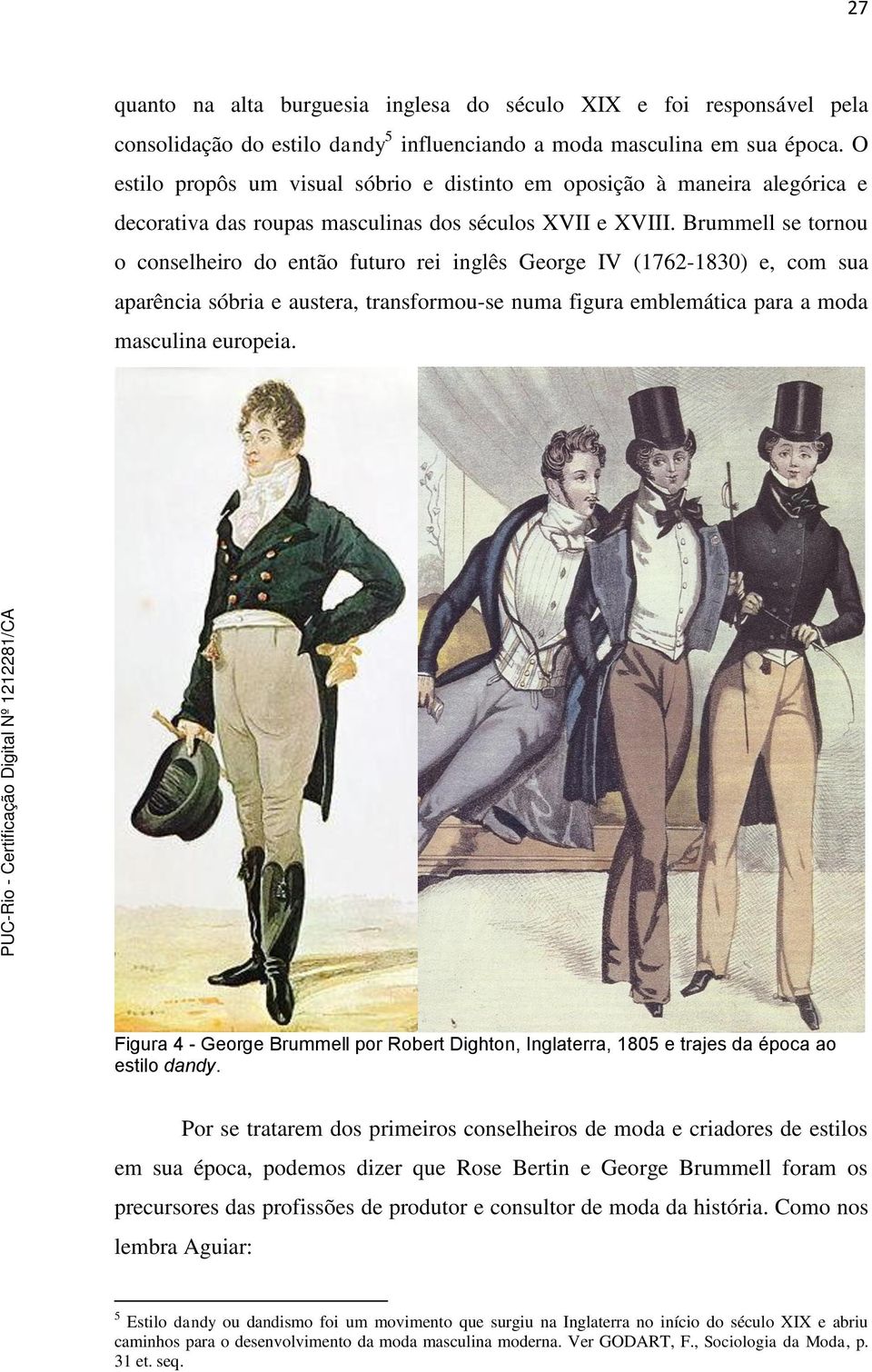 Brummell se tornou o conselheiro do então futuro rei inglês George IV (1762-1830) e, com sua aparência sóbria e austera, transformou-se numa figura emblemática para a moda masculina europeia.