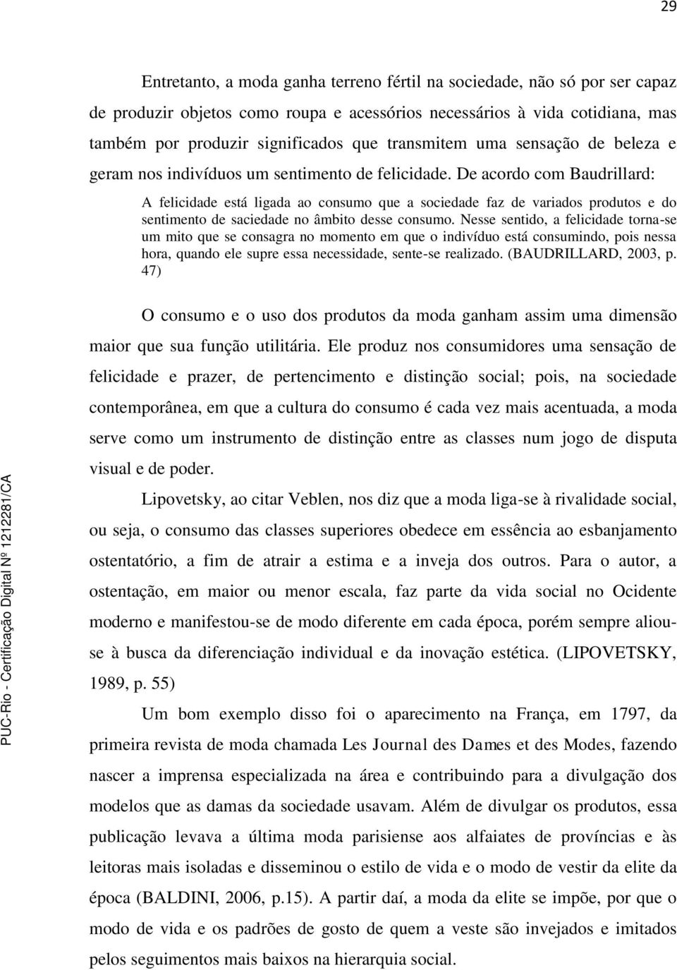 De acordo com Baudrillard: A felicidade está ligada ao consumo que a sociedade faz de variados produtos e do sentimento de saciedade no âmbito desse consumo.