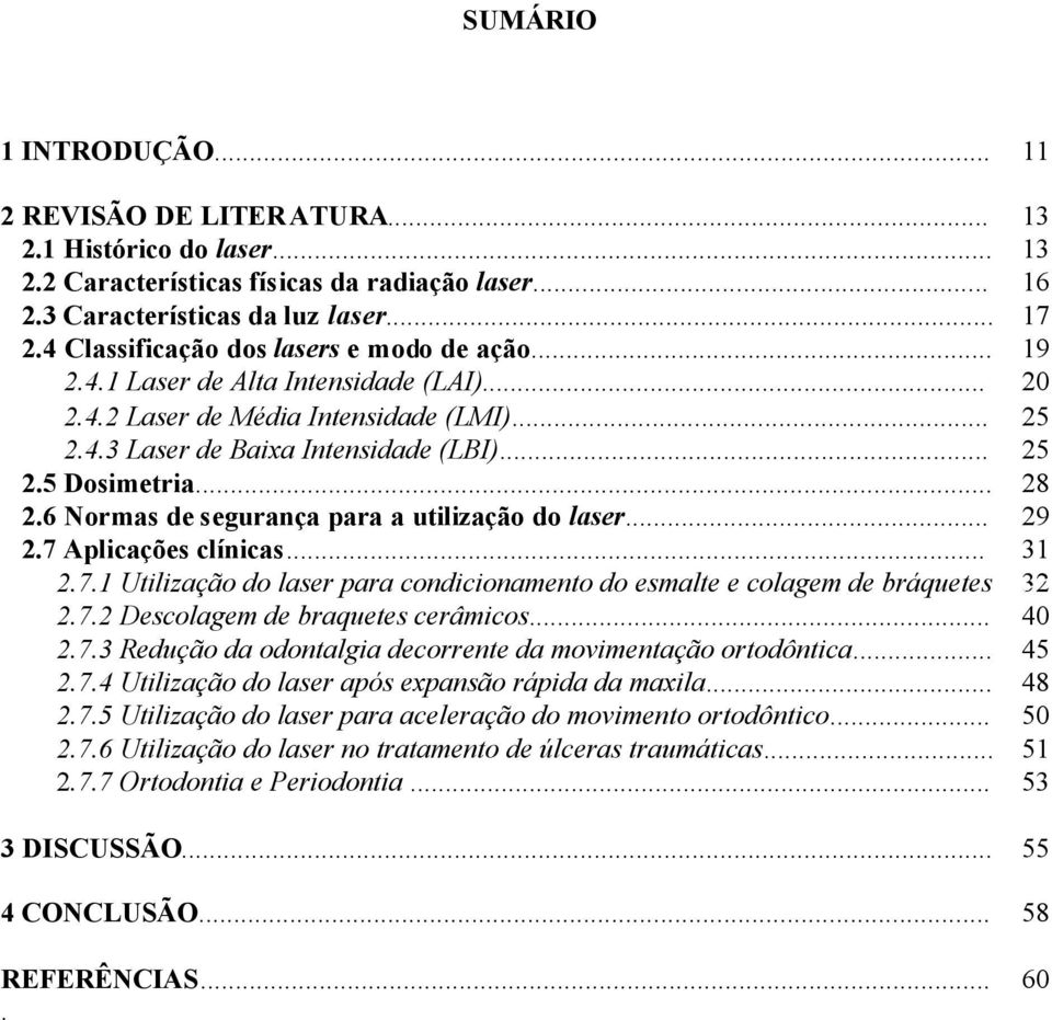 .. 28 2.6 Normas de segurança para a utilização do laser... 29 2.7 Aplicações clínicas... 31 2.7.1 Utilização do laser para condicionamento do esmalte e colagem de bráquetes 32 2.7.2 Descolagem de braquetes cerâmicos.