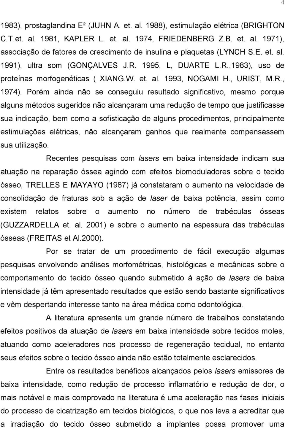 Porém ainda não se conseguiu resultado significativo, mesmo porque alguns métodos sugeridos não alcançaram uma redução de tempo que justificasse sua indicação, bem como a sofisticação de alguns