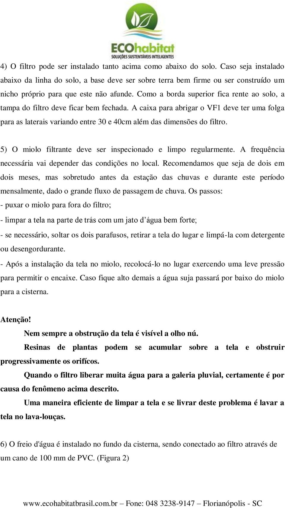 Como a borda superior fica rente ao solo, a tampa do filtro deve ficar bem fechada.