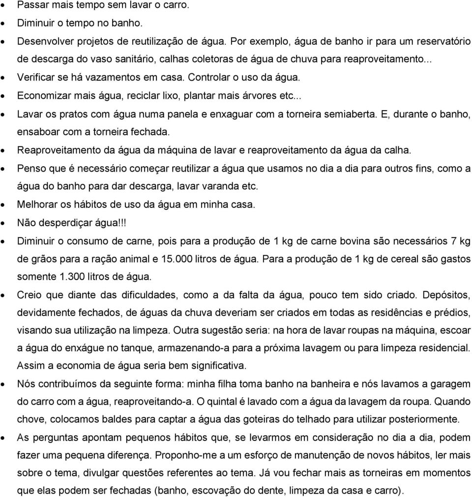 Controlar o uso da água. Economizar mais água, reciclar lixo, plantar mais árvores etc... Lavar os pratos com água numa panela e enxaguar com a torneira semiaberta.