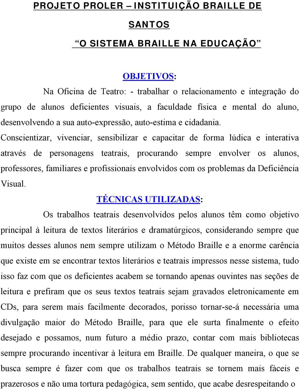 Conscientizar, vivenciar, sensibilizar e capacitar de forma lúdica e interativa através de personagens teatrais, procurando sempre envolver os alunos, professores, familiares e profissionais