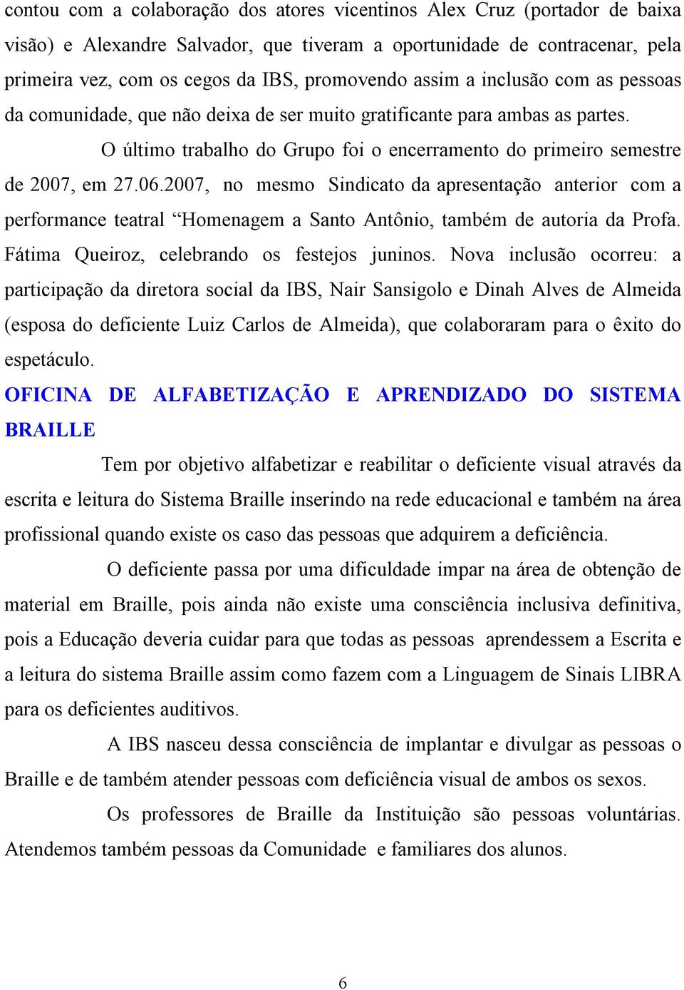 2007, no mesmo Sindicato da apresentação anterior com a performance teatral Homenagem a Santo Antônio, também de autoria da Profa. Fátima Queiroz, celebrando os festejos juninos.