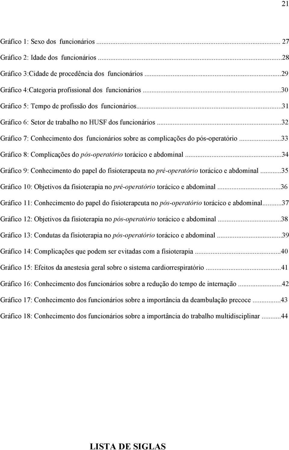 ..33 Gráfico 8: Complicações do pós-operatório torácico e abdominal...34 Gráfico 9: Conhecimento do papel do fisioterapeuta no pré-operatório torácico e abdominal.