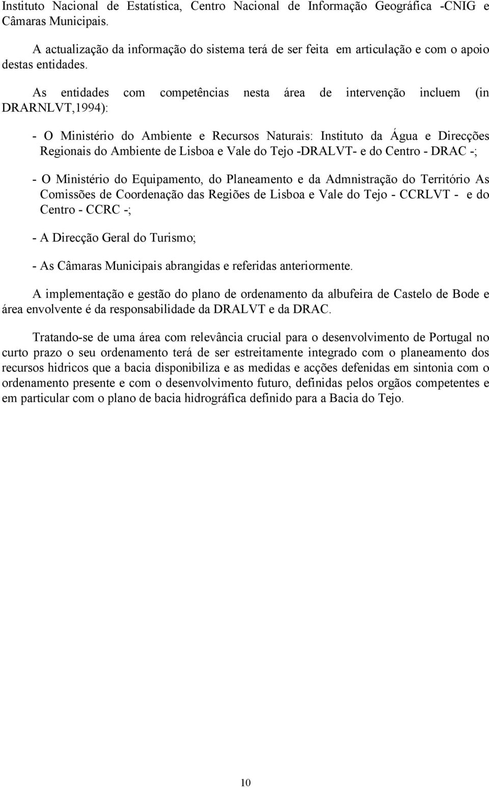 As entidades com competências nesta área de intervenção incluem (in DRARNLVT,1994): - O Ministério do Ambiente e Recursos Naturais: Instituto da Água e Direcções Regionais do Ambiente de Lisboa e