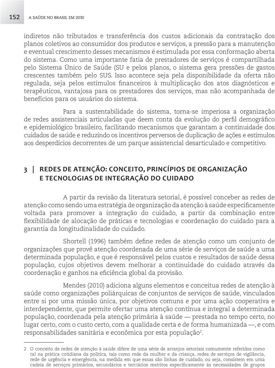 Como uma importante fatia de prestadores de serviços é compartilhada pelo Sistema Único de Saúde (SU e pelos planos, o sistema gera pressões de gastos crescentes também pelo SUS.