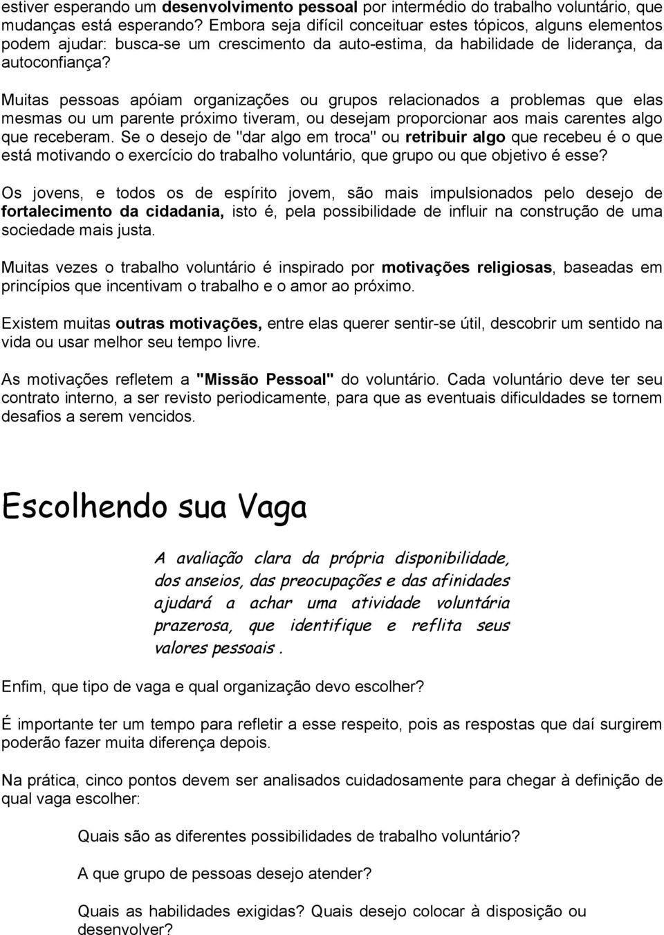 Muitas pessoas apóiam organizações ou grupos relacionados a problemas que elas mesmas ou um parente próximo tiveram, ou desejam proporcionar aos mais carentes algo que receberam.