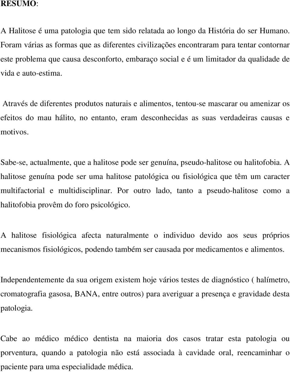 Através de diferentes produtos naturais e alimentos, tentou-se mascarar ou amenizar os efeitos do mau hálito, no entanto, eram desconhecidas as suas verdadeiras causas e motivos.