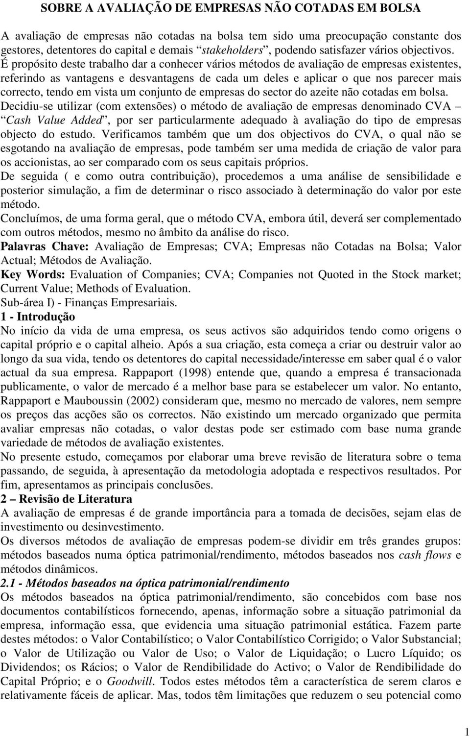 É propósito deste trabalho dar a conhecer vários métodos de avaliação de empresas existentes, referindo as vantagens e desvantagens de cada um deles e aplicar o que nos parecer mais correcto, tendo