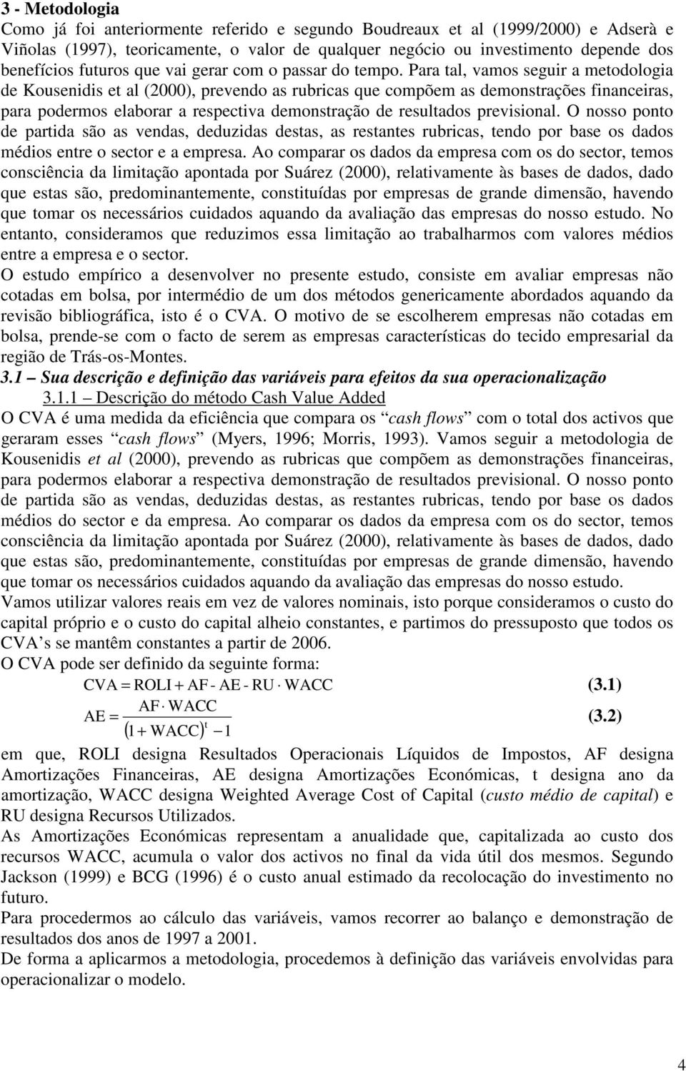 Para tal, vamos seguir a metodologia de Kousenidis et al (2000), prevendo as rubricas que compõem as demonstrações financeiras, para podermos elaborar a respectiva demonstração de resultados