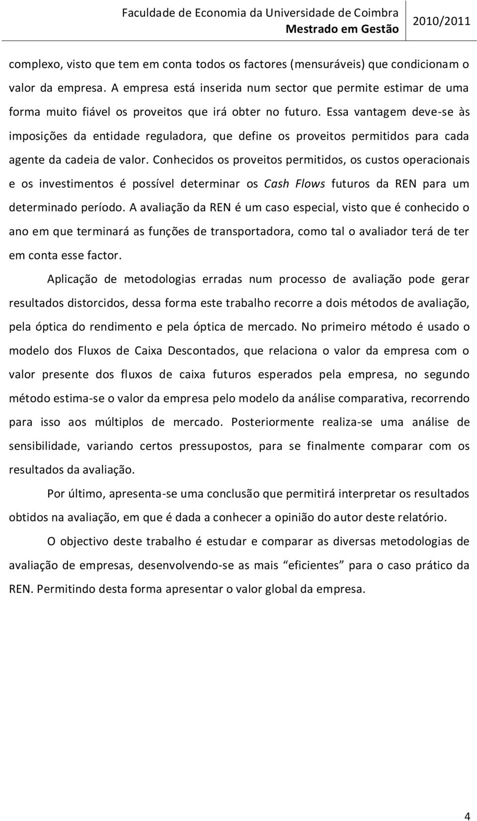 Essa vantagem deve-se às imposições da entidade reguladora, que define os proveitos permitidos para cada agente da cadeia de valor.